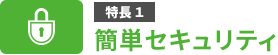 特長1　簡単セキュリティ