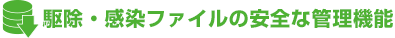 駆除・感染ファイルの安全な管理機能